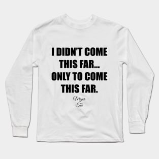 I Didnt Come This Far... Long Sleeve T-Shirt